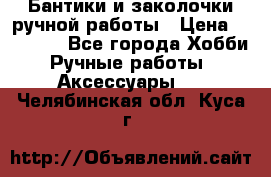 Бантики и заколочки ручной работы › Цена ­ 40-500 - Все города Хобби. Ручные работы » Аксессуары   . Челябинская обл.,Куса г.